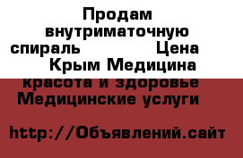 Продам внутриматочную спираль “Mirena“ › Цена ­ 11 - Крым Медицина, красота и здоровье » Медицинские услуги   